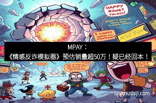 MPAY：《情感反诈模拟器》预估销量超50万！疑已经回本！